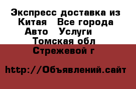 Экспресс доставка из Китая - Все города Авто » Услуги   . Томская обл.,Стрежевой г.